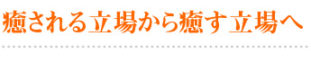 癒される立場から癒す立場へ