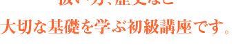 大切な基礎を学ぶ初級講座です。