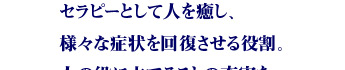 セラピーとして人を癒し、様々な症状を回復させる役割。