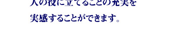 人の役に立てることの充実を実感することができます。